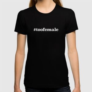 #toofemale t-shirt - courtesy of Women You Should Know